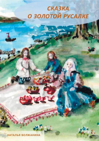 Наталья Волжанина. Сказка о золотой русалке