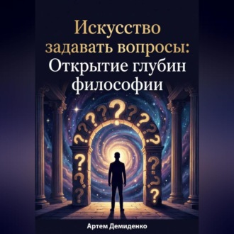 Обложка книги «Искусство задавать вопросы: Открытие глубин философии»