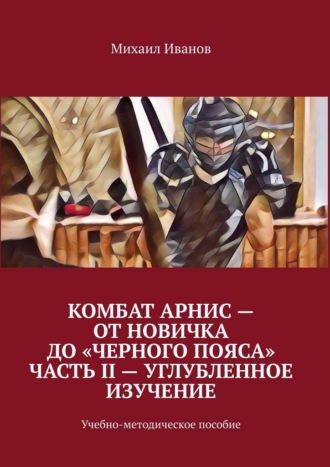 Обложка книги «Комбат Арнис – от новичка до «черного пояса». Часть II – углубленное изучение. Учебно-методическое пособие»