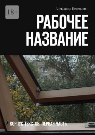 Александр Психозов. Рабочее название. Корпус текстов: первая часть