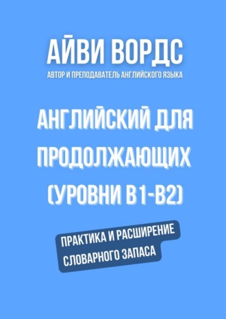 . Английский для продолжающих (уровни B1–B2). Практика и расширение словарного запаса