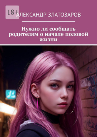 Обложка книги «Нужно ли сообщать родителям о начале половой жизни»