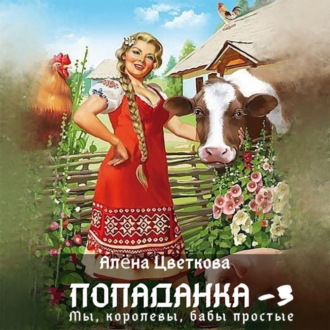 Обложка книги «Попаданка-3. Мы, королевы, бабы простые»