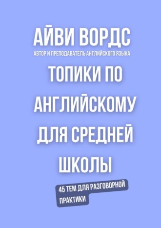 Обложка книги «Топики по английскому для средней школы. 45 тем для разговорной практики»