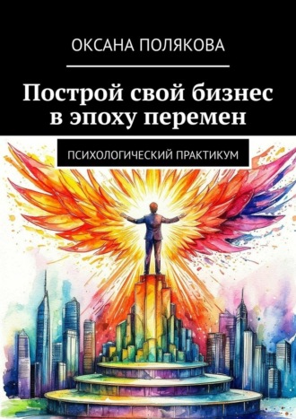 Обложка книги «Построй свой бизнес в эпоху перемен. Психологический практикум»