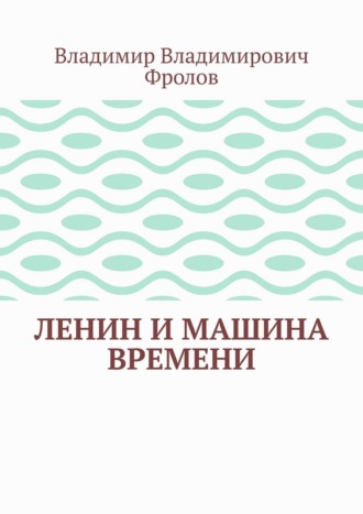 Ленин и машина времени. Владимир Владимирович Фролов