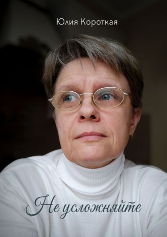 Юлия Короткая. Не усложняйте