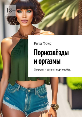 Обложка книги «Порнозвёзды и оргазмы. Секреты и фишки порнозвёзд»
