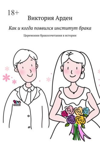 Обложка книги «Как и когда появился институт брака. Церемонии бракосочетания в истории»