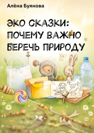 Обложка книги «Эко-сказки: Почему важно беречь природу»