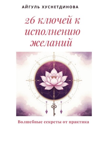 Обложка книги «26 ключей к исполнению желаний. Волшебные секреты от практика»
