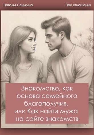 Обложка книги «Знакомство, как основа семейного благополучия, или Как найти мужа на сайте знакомств»