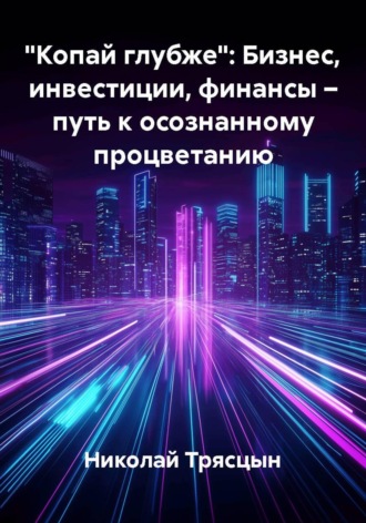 Обложка книги «"Копай глубже": Бизнес, инвестиции, финансы – путь к осознанному процветанию»