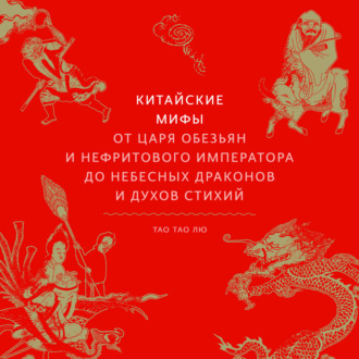 Обложка книги «Китайские мифы. От Царя обезьян и Нефритового императора до небесных драконов и духов стихий»