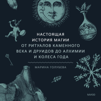 Обложка книги «Настоящая история магии. От ритуалов каменного века и друидов до алхимии и Колеса года»
