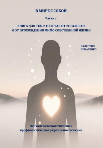 В мире с собой. Часть 1. Психологическая гигиена и профилактическое укрепление психики (Издание исправленное). Валентин Чумаченко