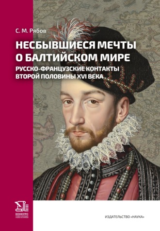 Обложка книги «Несбывшиеся мечты о балтийском мире. Русско-французские контакты второй половины XVI века»