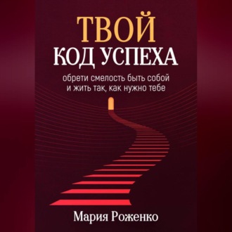 Обложка книги «Твой код успеха: обрети смелость быть собой и жить так, как нужно тебе»