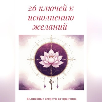 Обложка книги «26 ключей к исполнению желаний. Волшебные секреты от практика»
