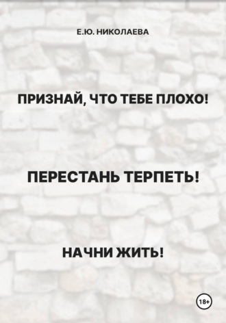 Обложка книги «Признай, что тебе плохо! Перестань терпеть! Начни жить!»