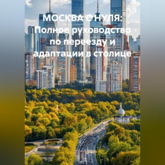 Обложка книги «МОСКВА С НУЛЯ: «Полное руководство по переезду и адаптации в столице»»