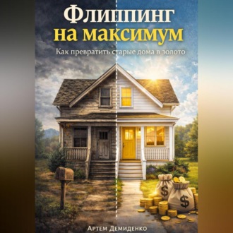 Обложка книги «Флиппинг на максимум: Как превратить старые дома в золото»