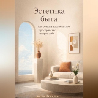 Обложка книги «Эстетика быта: Как создать гармоничное пространство вокруг себя»