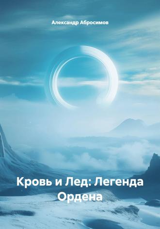Александр Абросимов. Кровь и Лед: Легенда Ордена