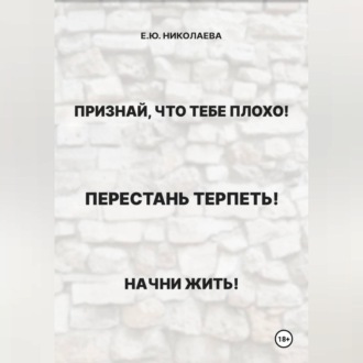 Обложка книги «Признай, что тебе плохо! Перестань терпеть! Начни жить!»