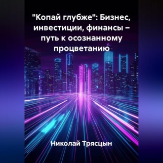 Обложка книги ««Копай глубже»: Бизнес, инвестиции, финансы – путь к осознанному процветанию»