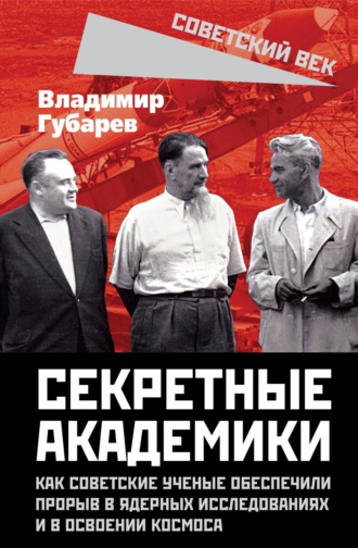Обложка книги «Секретные академики. Как советские ученые обеспечили прорыв в ядерных исследованиях и в освоении космоса»