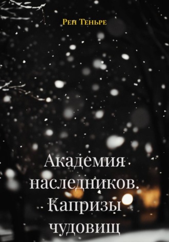 Рен Теньре. Академия наследников. Капризы чудовищ