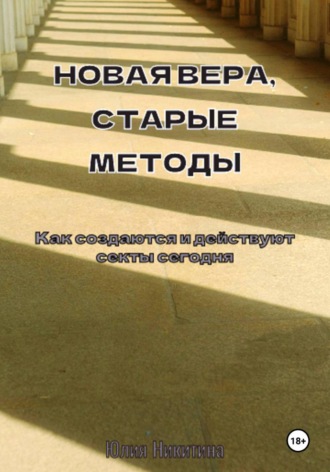 Юлия Никитина. Новая вера, старые методы. Как создаются и действуют секты сегодня