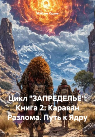 Обложка книги «Цикл «ЗАПРЕДЕЛЬЕ»: Книга 2: Караван Разлома. Путь к Ядру»