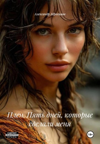 Плен. Пять дней, которые сделали меня. Александр Абросимов