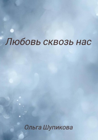 Любовь сквозь нас. Ольга Шупикова