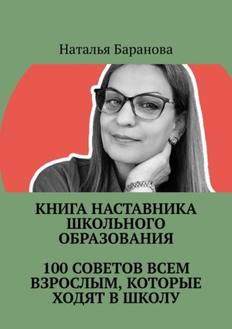 Обложка книги «Книга наставника школьного образования. 100 советов всем взрослым, которые ходят в школу. Студентам педагогических направлений, молодым педагогам, опытным учителям, администрации, родителям»