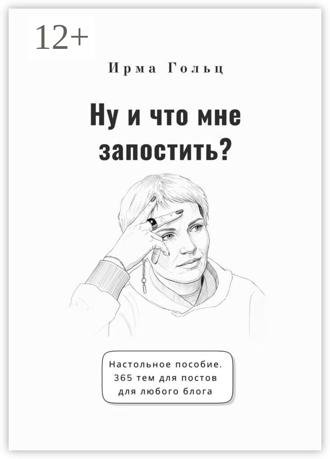 Обложка книги «Ну и что мне запостить? Настольное пособие. 365 тем для постов для любого блога»