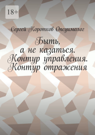 Обложка книги «Быть, а не казаться. Контур управления. Контур отражения»