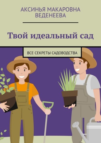Обложка книги «Твой идеальный сад. Все секреты садоводства»