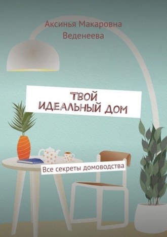 Обложка книги «Твой идеальный дом. Все секреты домоводства»