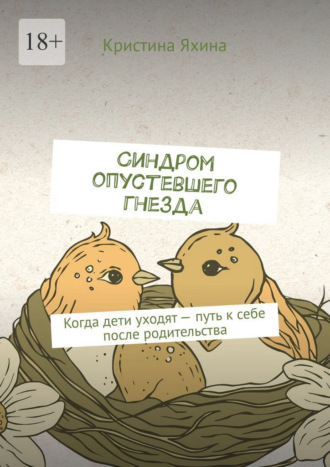 Обложка книги «Синдром опустевшего гнезда. Когда дети уходят – путь к себе после родительства»
