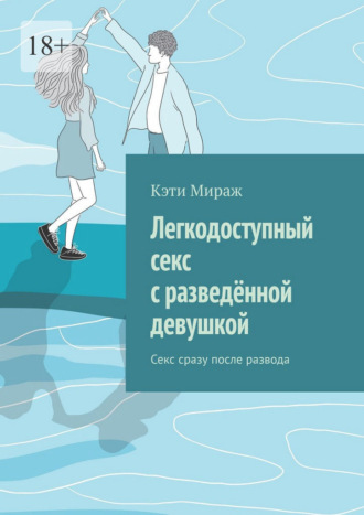 Обложка книги «Легкодоступный секс с разведённой девушкой. Секс сразу после развода»