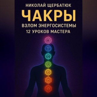 Обложка книги «Чакры: Взлом Энергосистемы. 12 Уроков Мастера»