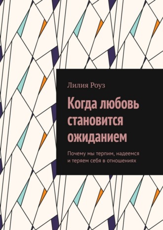 Обложка книги «Когда любовь становится ожиданием. Почему мы терпим, надеемся и теряем себя в отношениях»