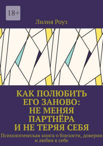 Обложка книги «Как полюбить его заново: не меняя партнёра и не теряя себя. Психологическая книга о близости, доверии и любви к себе»