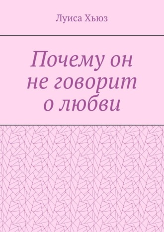 Обложка книги «Почему он не говорит о любви»