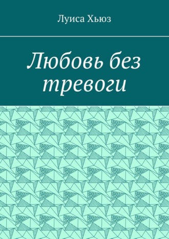 Любовь без тревоги. Луиса Хьюз