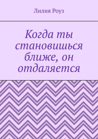 Обложка книги «Когда ты становишься ближе, он отдаляется. Почему мужчины пугаются любви, а женщины принимают это на свой счёт»