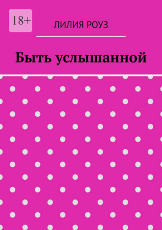 Обложка книги «Быть услышанной. Как женщине сохранить себя и построить гармоничные отношения»